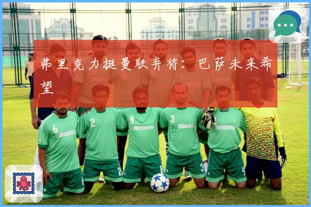 弗里克力挺曼联弃将：巴萨未来希望