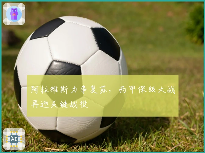 阿拉维斯力争复苏，西甲保级大战再迎关键战役