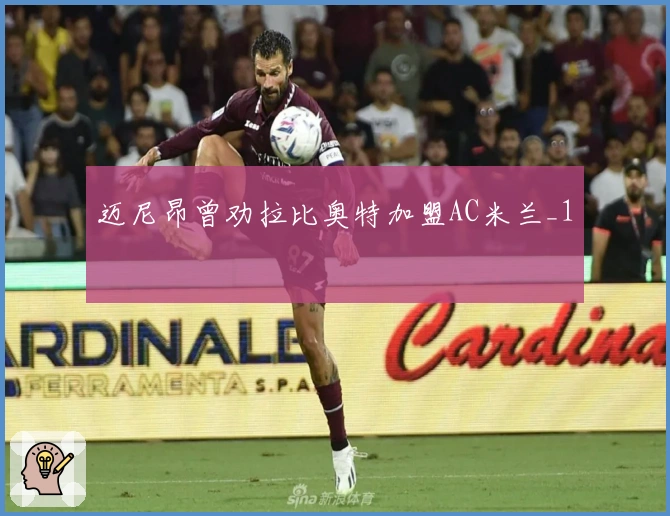 迈尼昂曾劝拉比奥特加盟AC米兰_1