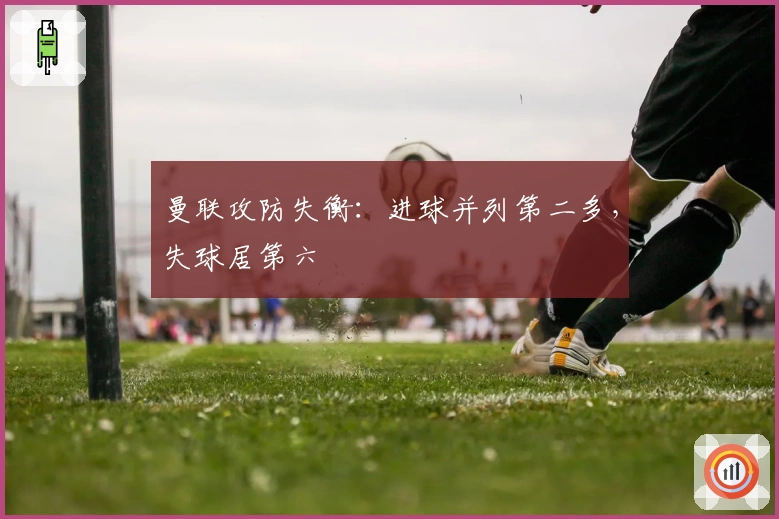 曼联攻防失衡：进球并列第二多，失球居第六