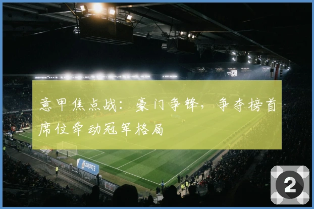 意甲焦点战：豪门争锋，争夺榜首席位牵动冠军格局