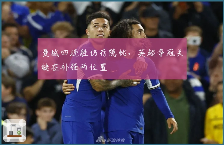 曼城四连胜仍存隐忧，英超争冠关键在补强两位置