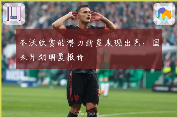 齐沃欣赏的潜力新星表现出色，国米计划明夏报价