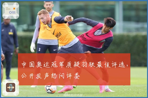 中国奥运冠军质疑羽联最佳评选，公开发声怒问评委