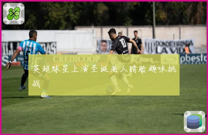 英超球星上演圣诞老人猜脸趣味挑战