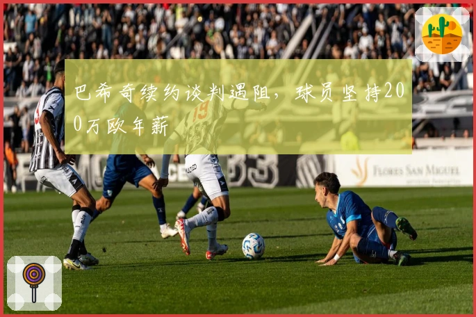 巴希奇续约谈判遇阻，球员坚持200万欧年薪